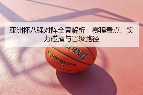 亚洲杯八强对阵全景解析：赛程看点、实力碰撞与晋级路径