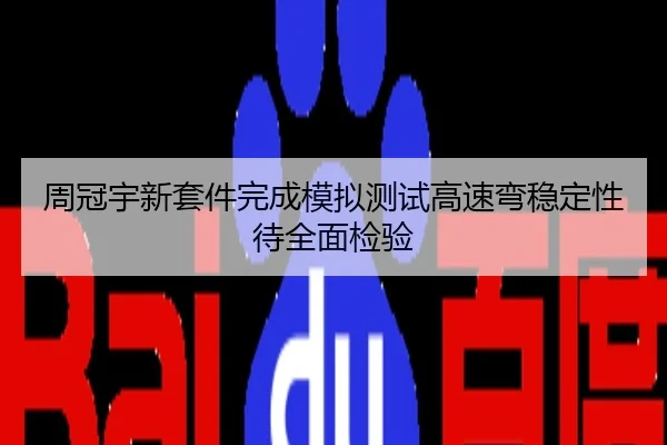 周冠宇新套件完成模拟测试高速弯稳定性待全面检验