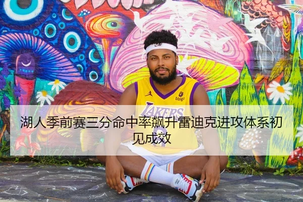 湖人季前赛三分命中率飙升雷迪克进攻体系初见成效
