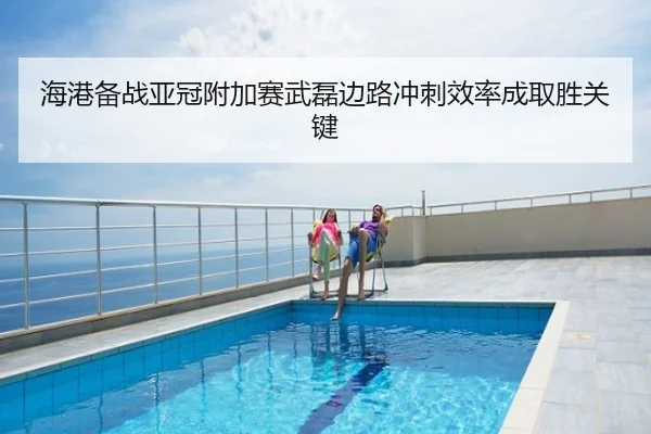 海港备战亚冠附加赛武磊边路冲刺效率成取胜关键