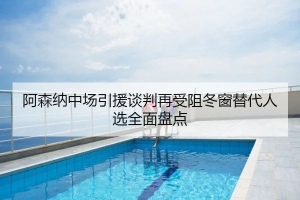 阿森纳中场引援谈判再受阻冬窗替代人选全面盘点