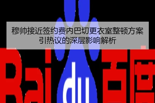 穆帅接近签约费内巴切更衣室整顿方案引热议的深层影响解析