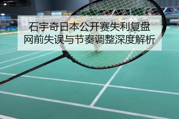 石宇奇日本公开赛失利复盘 网前失误与节奏调整深度解析